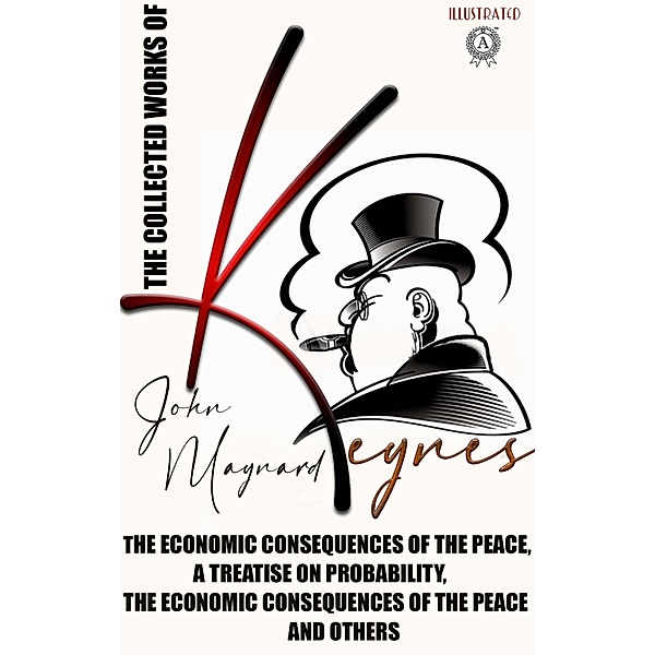 The Collected Works of John Maynard Keynes. Illustated, John Maynard Keynes