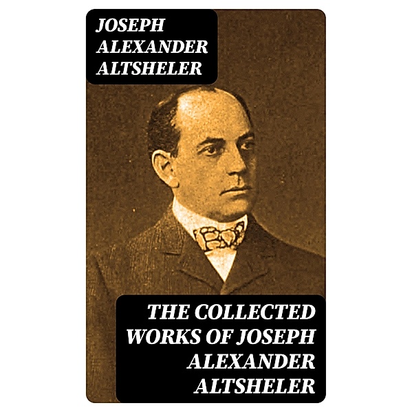The Collected Works of Joseph Alexander Altsheler, Joseph Alexander Altsheler