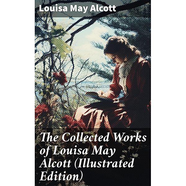 The Collected Works of Louisa May Alcott (Illustrated Edition), Louisa May Alcott