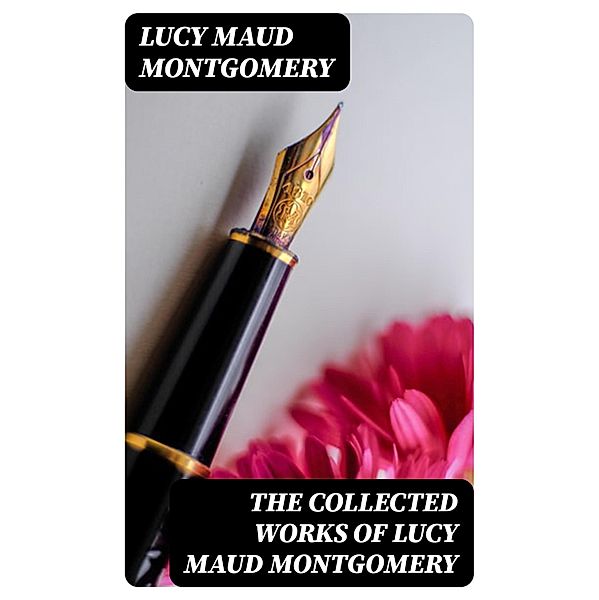 The Collected Works of Lucy Maud Montgomery, Lucy Maud Montgomery