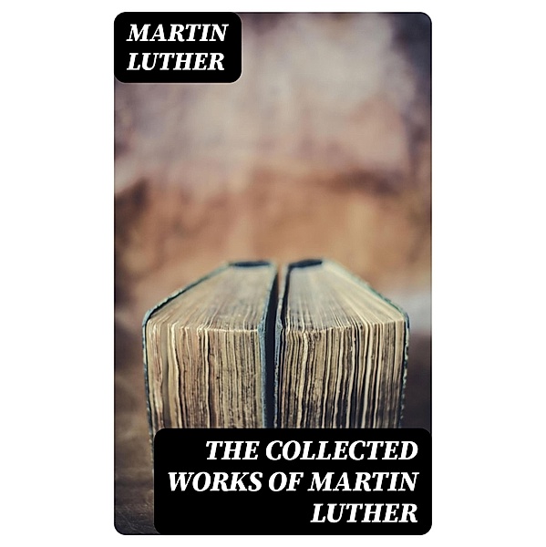 The Collected Works of Martin Luther, Martin Luther