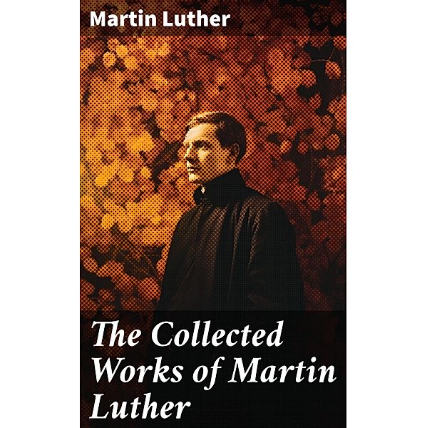 The Collected Works of Martin Luther, Martin Luther