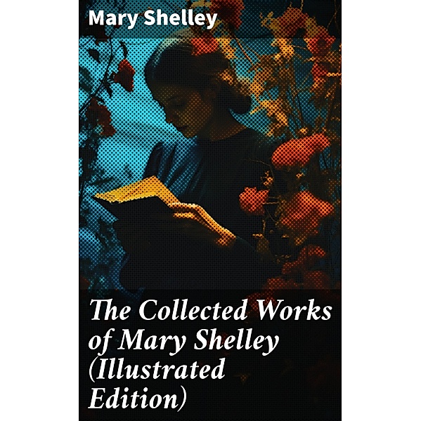 The Collected Works of Mary Shelley (Illustrated Edition), Mary Shelley