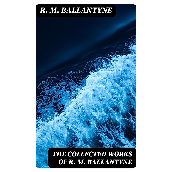 The Collected Works of R. M. Ballantyne, R. M. Ballantyne