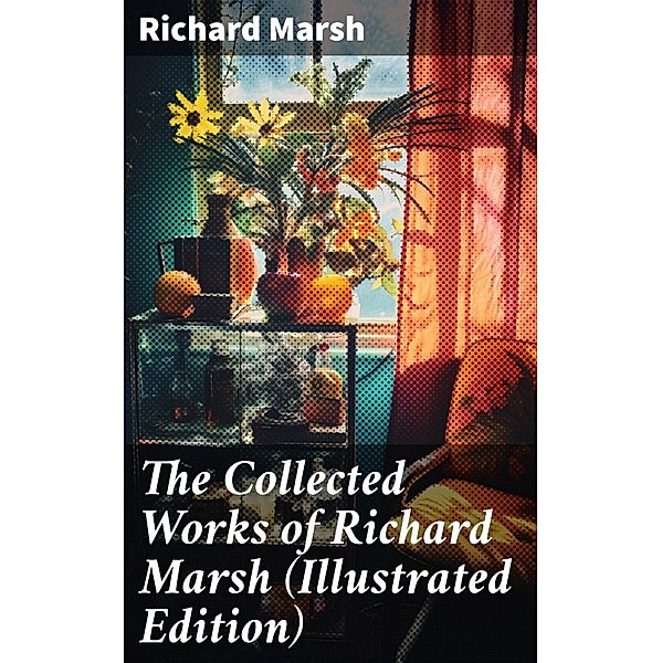 The Collected Works of Richard Marsh (Illustrated Edition), Richard Marsh