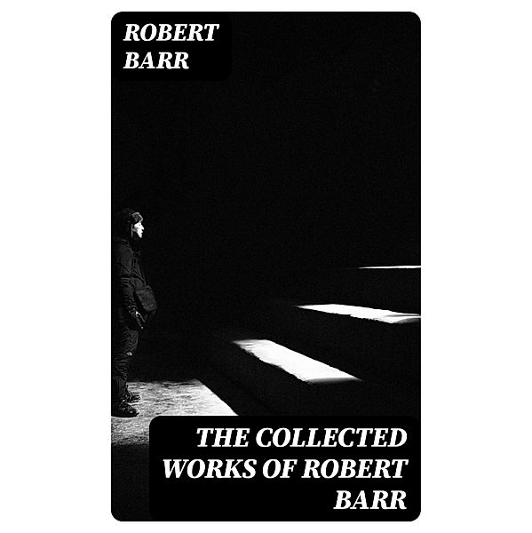 The Collected Works of Robert Barr, Robert Barr
