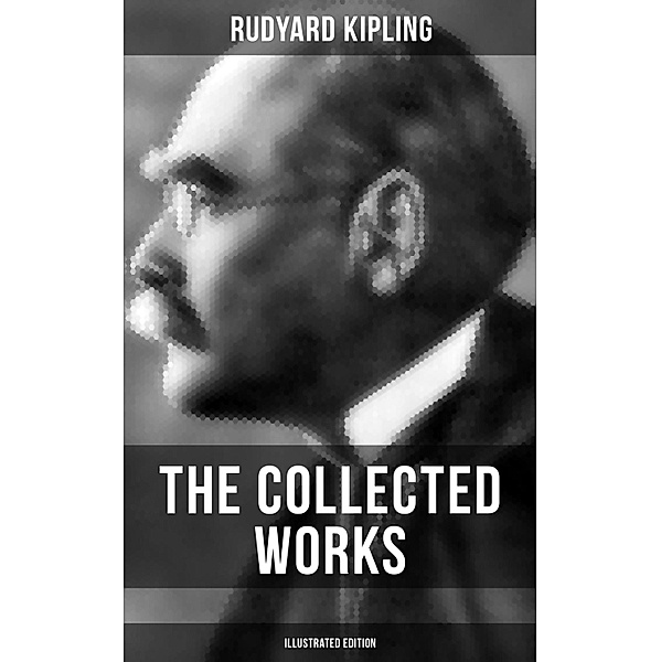 The Collected Works of Rudyard Kipling (Illustrated Edition), Rudyard Kipling