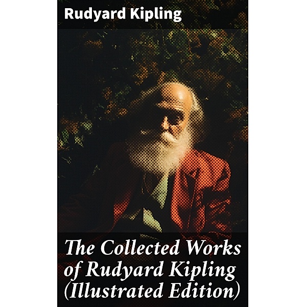 The Collected Works of Rudyard Kipling (Illustrated Edition), Rudyard Kipling