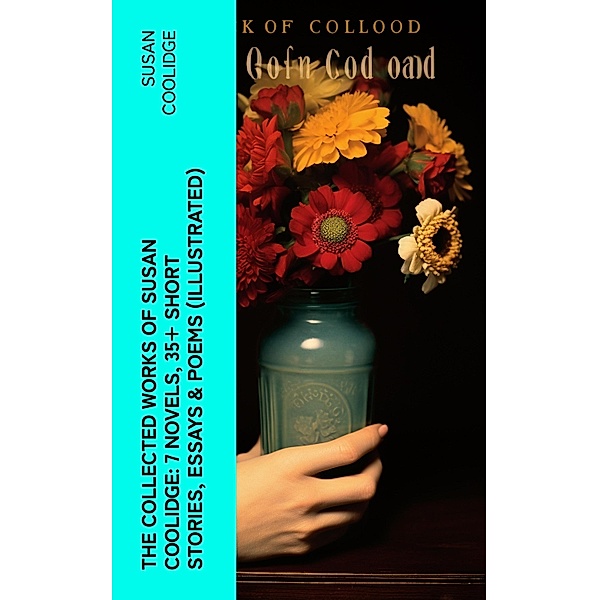 The Collected Works of Susan Coolidge: 7 Novels, 35+ Short Stories, Essays & Poems (Illustrated), Susan Coolidge