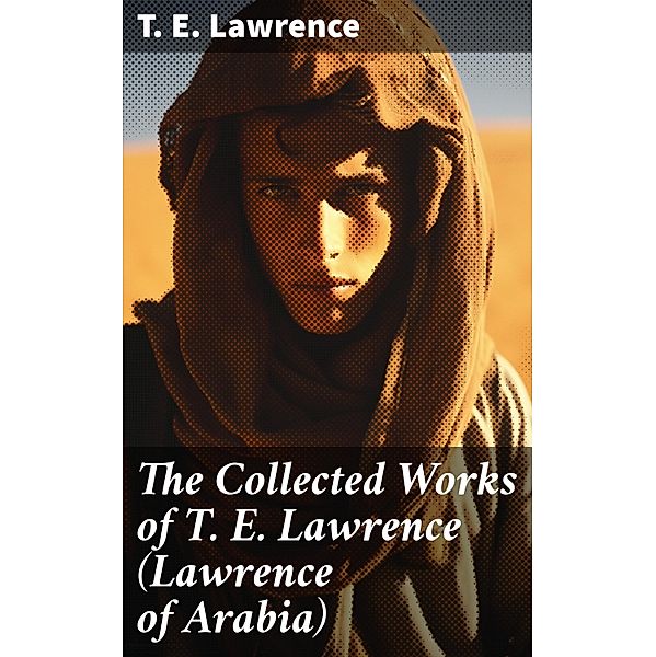 The Collected Works of T. E. Lawrence (Lawrence of Arabia), T. E. Lawrence