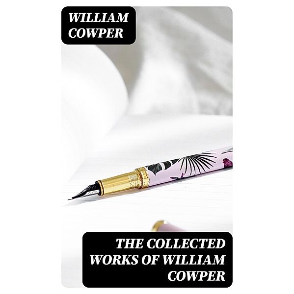 The Collected Works of William Cowper, William Cowper