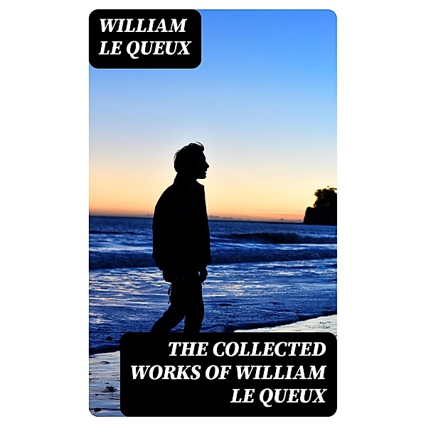 The Collected Works of William Le Queux, William Le Queux