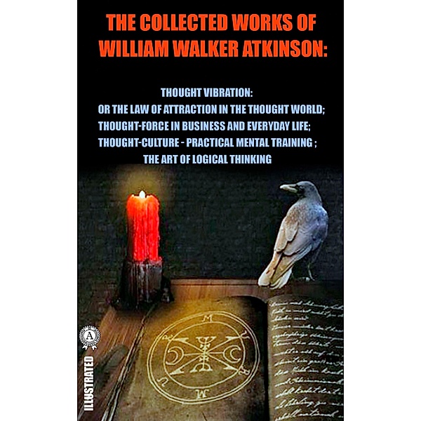 The Collected Works of William Walker Atkinson. Illustrated, William Walker Atkinson