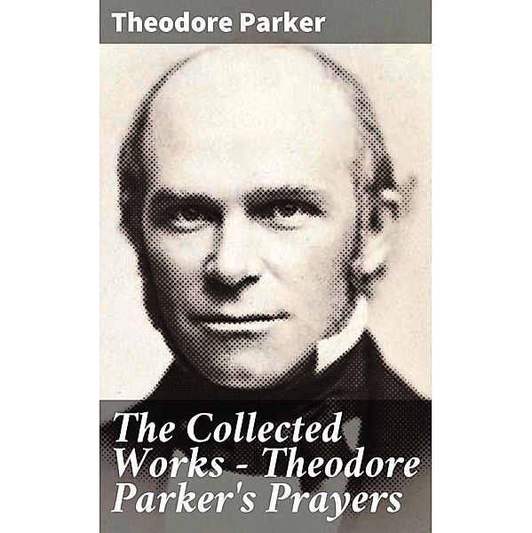 The Collected Works - Theodore Parker's Prayers, Theodore Parker