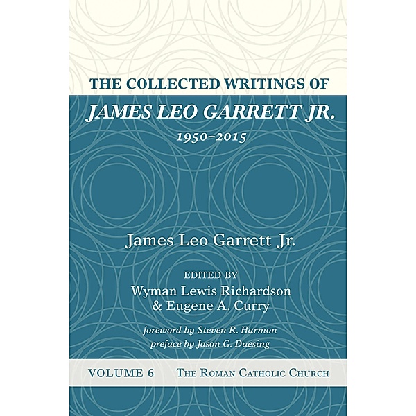 The Collected Writings of James Leo Garrett Jr., 1950-2015: Volume Six, James LeoJr. Garrett
