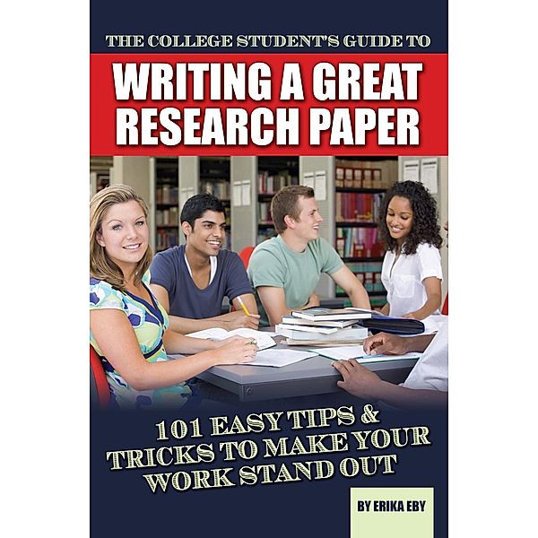 The College Student's Guide to Writing A Great Research Paper, Erika Eby