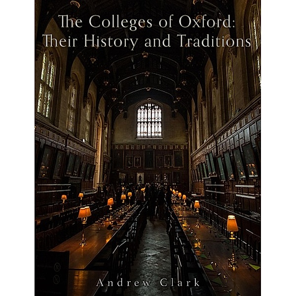 The Colleges of Oxford: Their History and Traditions, Andrew Clark