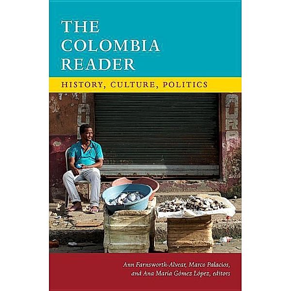 The Colombia Reader: History, Culture, Politics, Ann Farnsworth-Alvear, Marco Palacios, Ana María Gómez López