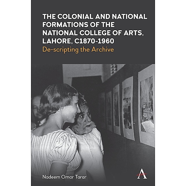 The Colonial and National Formations of the National College of Arts, Lahore, circa 1870s to 1960s / Anthem Studies in South Asian Literature, Aesthetics and Culture, Nadeem Omar Tarar