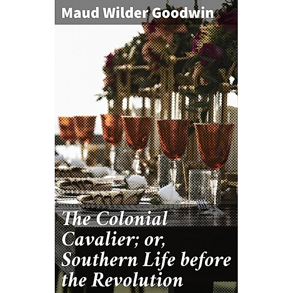 The Colonial Cavalier; or, Southern Life before the Revolution, Maud Wilder Goodwin