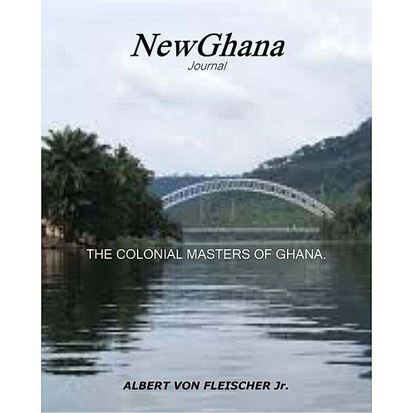 The Colonial Masters of Ghana (NewGhana Journal, #1) / NewGhana Journal, Albert von Fleischer