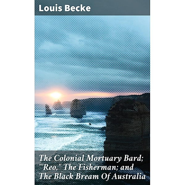 The Colonial Mortuary Bard; 'Reo, The Fisherman; and The Black Bream Of Australia, Louis Becke