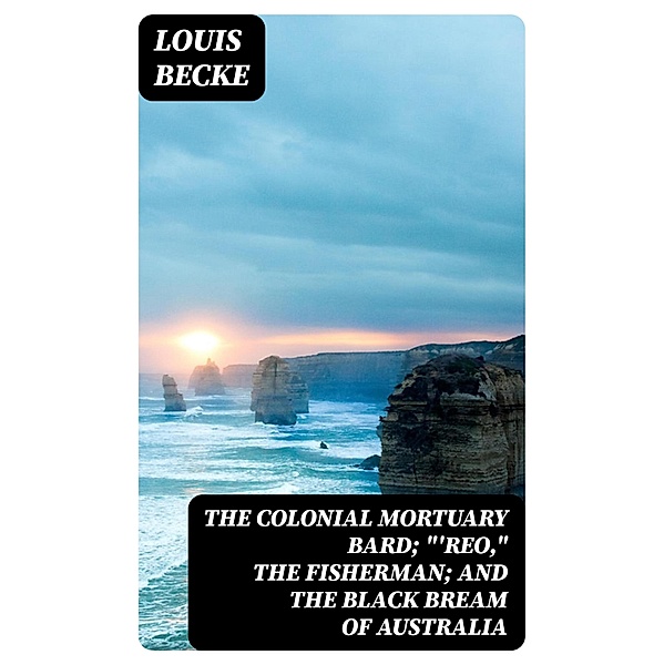 The Colonial Mortuary Bard; 'Reo, The Fisherman; and The Black Bream Of Australia, Louis Becke
