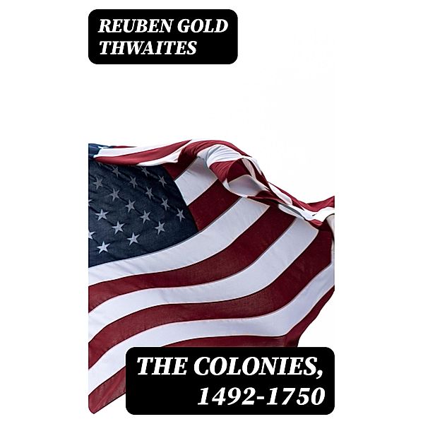 The Colonies, 1492-1750, Reuben Gold Thwaites