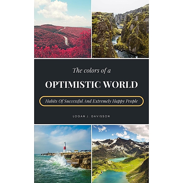 The Colors Of A Optimistic World: Habits Of Successful And Extremely Happy People, Logan J. Davisson