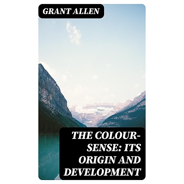 The Colour-Sense: Its Origin and Development, Grant Allen