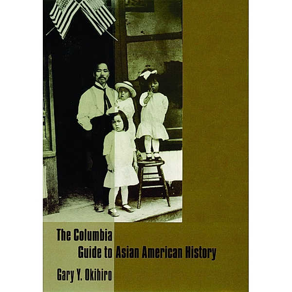 The Columbia Guide to Asian American History / Columbia Guides to American History and Cultures, Gary Okihiro