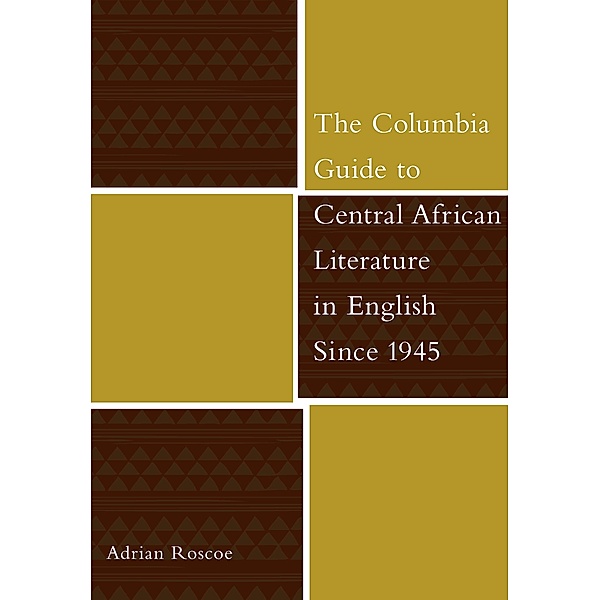 The Columbia Guide to Central African Literature in English Since 1945 / The Columbia Guides to Literature Since 1945, Adrian Roscoe