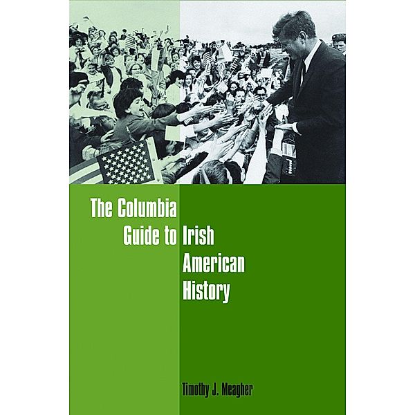 The Columbia Guide to Irish American History / Columbia Guides to American History and Cultures, Timothy Meagher