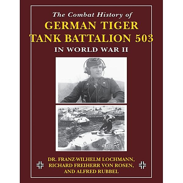 The Combat History of German Tiger Tank Battalion 503 in World War II, Franz-Wilhelm Lochmann, Alfred Rubbel, von Richard Freiherr Rosen