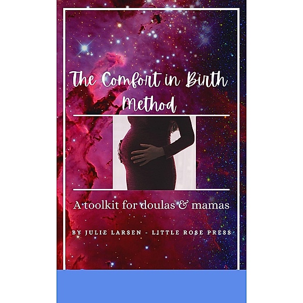 The Comfort in Birth Method; A toolkit for doulas & mamas, Julie Larsen