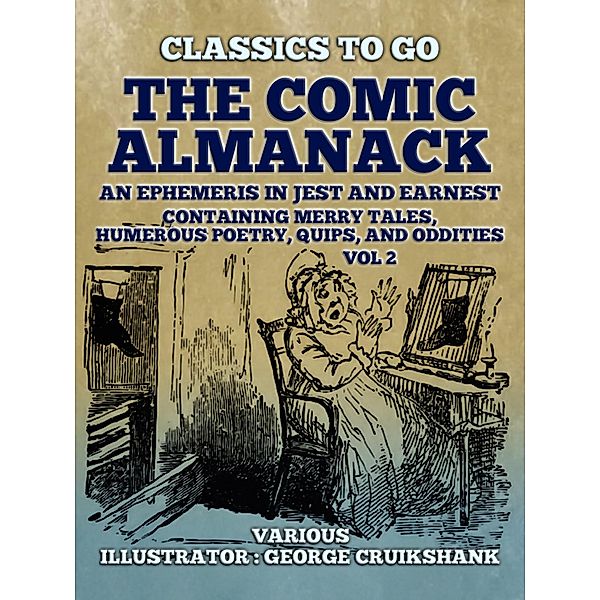 The Comic Almanack  An Ephemeris in Jest and Earnest, Containing Merry Tales,  Humerous Poetry, Quips, and Oddities Vol 2  (of 2), Various