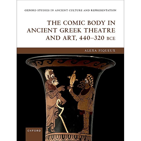 The Comic Body in Ancient Greek Theatre and Art, 440-320 BCE, Alexa Piqueux