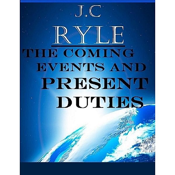 The Coming Events and Present Duties, J. C Ryle