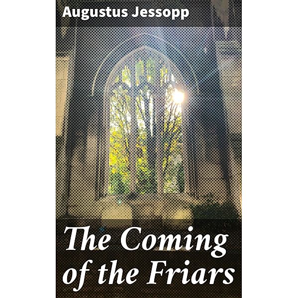 The Coming of the Friars, Augustus Jessopp