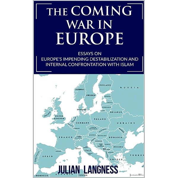 The Coming War In Europe: Essays On Europe's Impending Destabilization And Internal Confrontation With Islam, Julian Langness