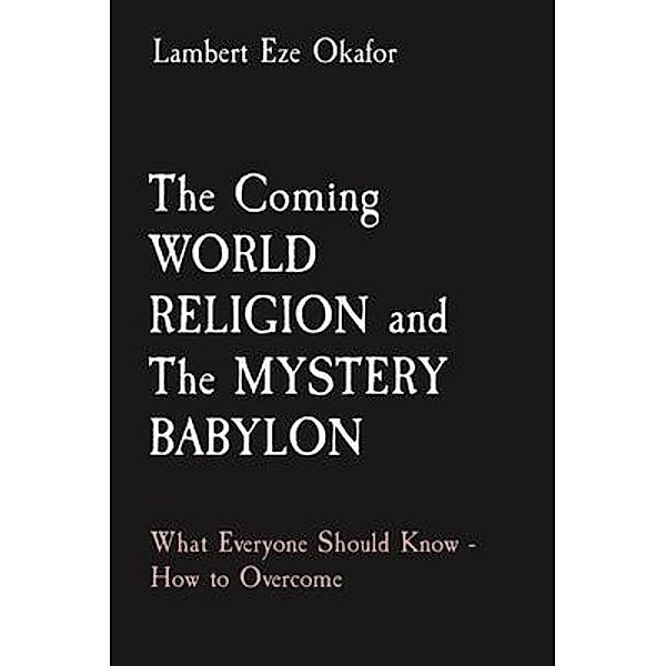 The Coming WORLD RELIGION and The MYSTERY BABYLON, Lambert Eze Okafor, LaFAMCALL Endtime Army