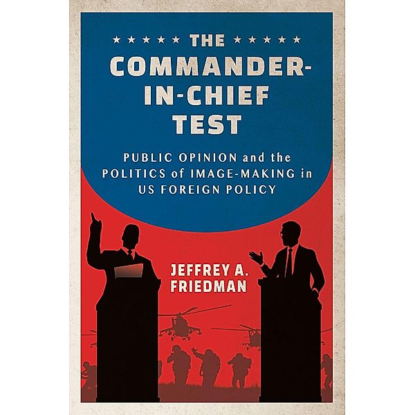 The Commander-in-Chief Test / Cornell Studies in Security Affairs, Jeffrey A. Friedman