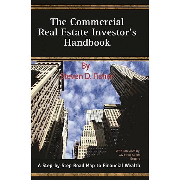 The Commercial Real Estate Investor's Handbook  A Step-by-Step Road Map to Financial Wealth / Atlantic Publishing Group, Inc., Steven D Fisher