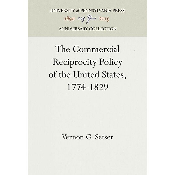 The Commercial Reciprocity Policy of the United States, 1774-1829, Vernon G. Setser