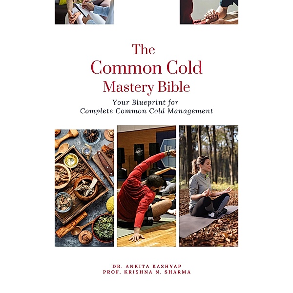 The Common Cold Mastery Bible: Your Blueprint for Complete Common Cold Management, Ankita Kashyap, Krishna N. Sharma