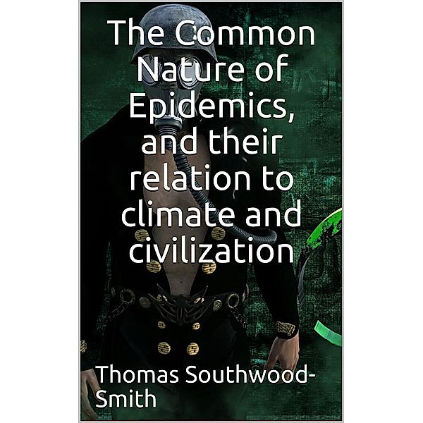 The Common Nature of Epidemics / and their relation to climate and civilization, Southwood Smith