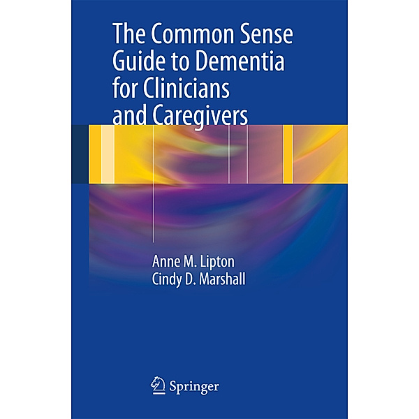 The Common Sense Guide to Dementia For Clinicians and Caregivers, Anne M. Lipton, Cindy D. Marshall