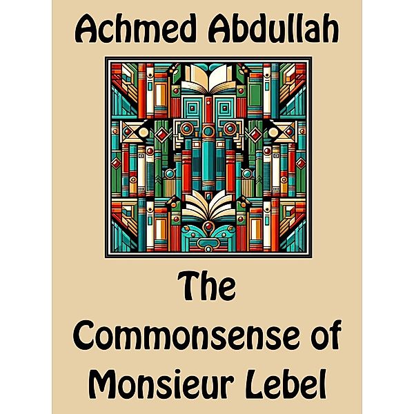 The Commonsense of Monsieur Lebel, Achmed Abdullah
