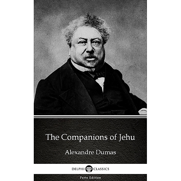 The Companions of Jehu by Alexandre Dumas (Illustrated) / Delphi Parts Edition (Alexandre Dumas) Bd.27, Alexandre Dumas