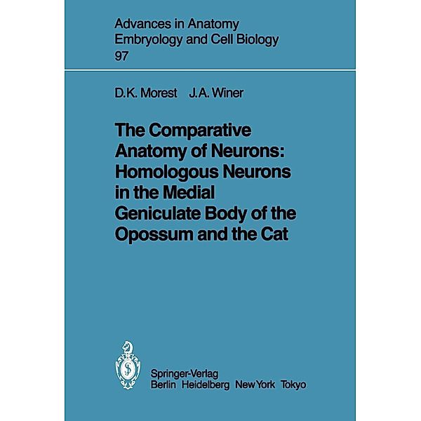 The Comparative Anatomy of Neurons: Homologous Neurons in the Medial Geniculate Body of the Opossum and the Cat / Advances in Anatomy, Embryology and Cell Biology Bd.97, D. Kent Morest, Jeffery A. Winer